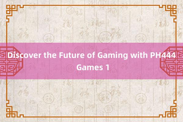 Discover the Future of Gaming with PH444 Games 1