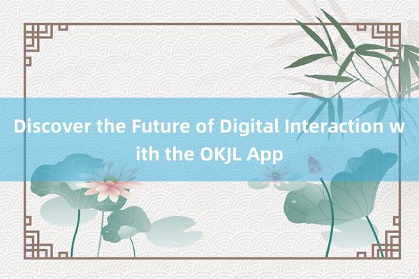 Discover the Future of Digital Interaction with the OKJL App