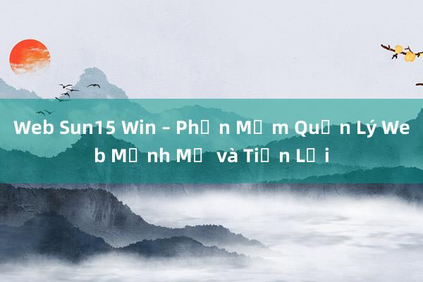 Web Sun15 Win – Phần Mềm Quản Lý Web Mạnh Mẽ và Tiện Lợi