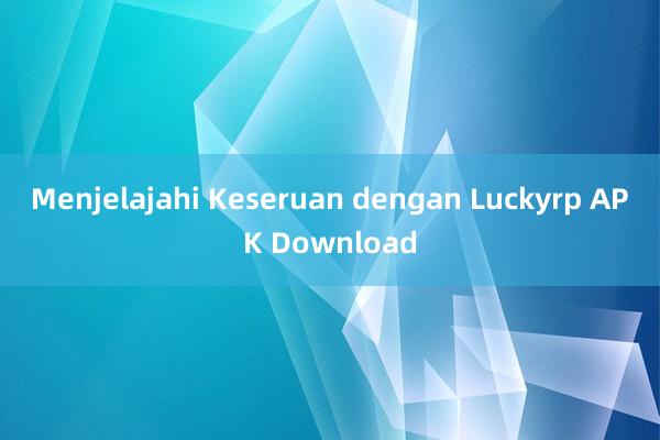 Menjelajahi Keseruan dengan Luckyrp APK Download