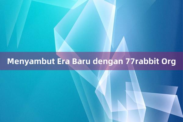 Menyambut Era Baru dengan 77rabbit Org