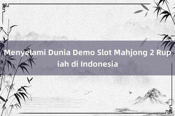 Menyelami Dunia Demo Slot Mahjong 2 Rupiah di Indonesia