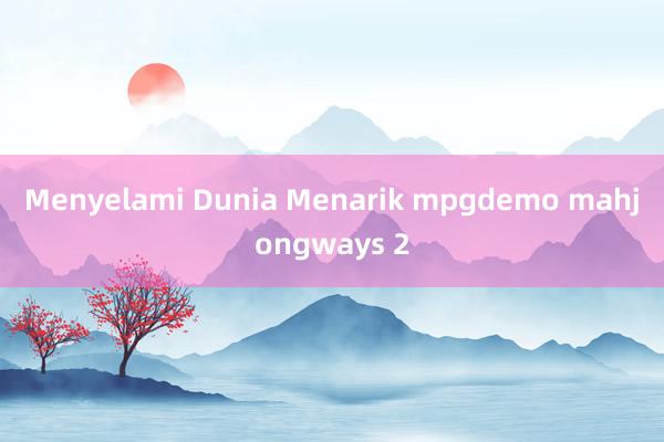 Menyelami Dunia Menarik mpgdemo mahjongways 2