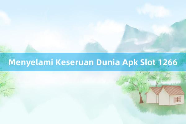 Menyelami Keseruan Dunia Apk Slot 1266