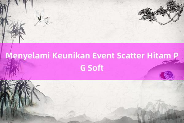 Menyelami Keunikan Event Scatter Hitam PG Soft