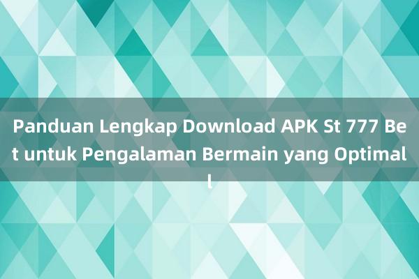 Panduan Lengkap Download APK St 777 Bet untuk Pengalaman Bermain yang Optimal