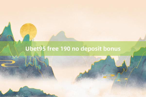 Ubet95 free 190 no deposit bonus