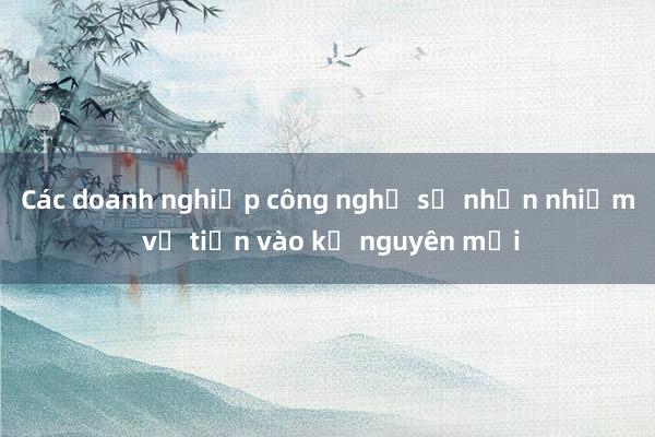 Các doanh nghiệp công nghệ số nhận nhiệm vụ tiến vào kỷ nguyên mới