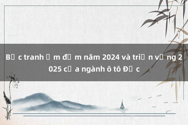 Bức tranh ảm đạm năm 2024 và triển vọng 2025 của ngành ô tô Đức