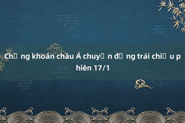 Chứng khoán châu Á chuyển động trái chiều phiên 17/1