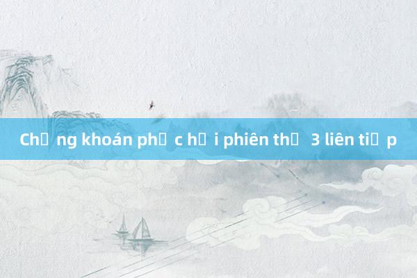 Chứng khoán phục hồi phiên thứ 3 liên tiếp