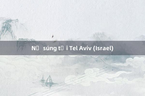 Nổ súng tại Tel Aviv (Israel)