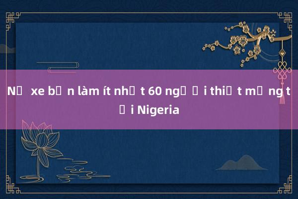 Nổ xe bồn làm ít nhất 60 người thiệt mạng tại Nigeria