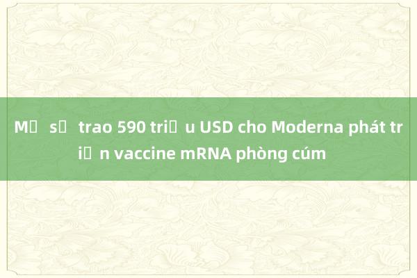 Mỹ sẽ trao 590 triệu USD cho Moderna phát triển vaccine mRNA phòng cúm    