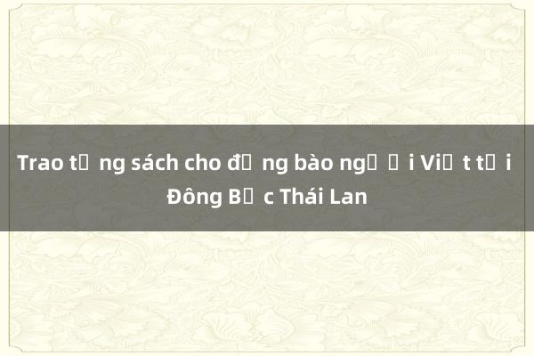 Trao tặng sách cho đồng bào người Việt tại Đông Bắc Thái Lan