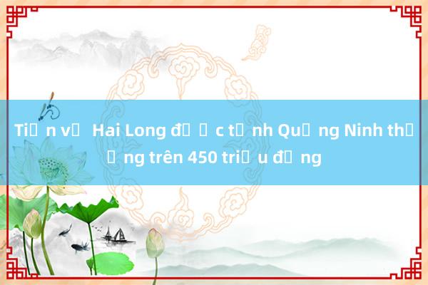 Tiền vệ Hai Long được tỉnh Quảng Ninh thưởng trên 450 triệu đồng