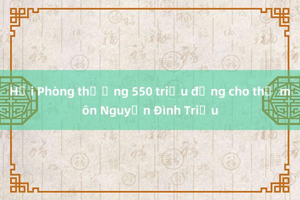 Hải Phòng thưởng 550 triệu đồng cho thủ môn Nguyễn Đình Triệu