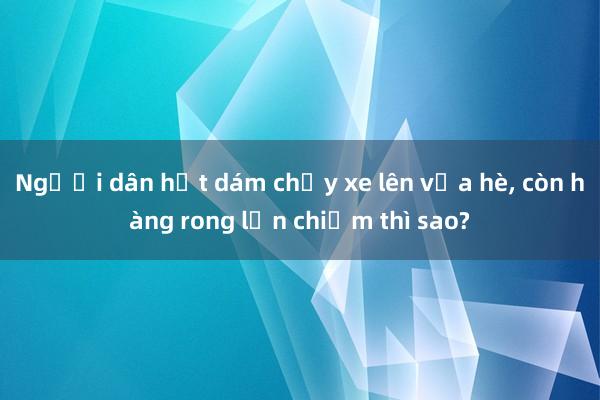 Người dân hết dám chạy xe lên vỉa hè， còn hàng rong lấn chiếm thì sao?