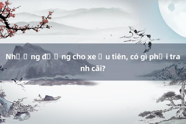 Nhường đường cho xe ưu tiên， có gì phải tranh cãi?