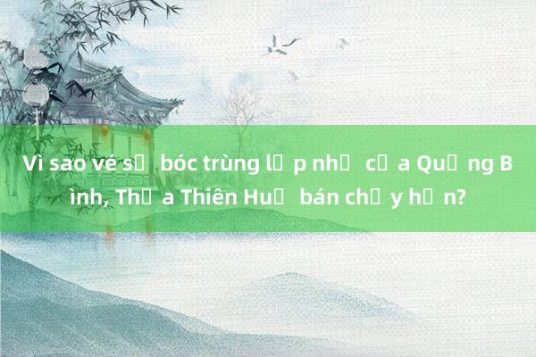 Vì sao vé số bóc trùng lắp như của Quảng Bình， Thừa Thiên Huế bán chạy hơn?