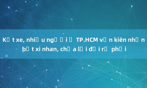 Kẹt xe， nhiều người ở TP.HCM vẫn kiên nhẫn bật xi nhan， chừa lối đợi rẽ phải