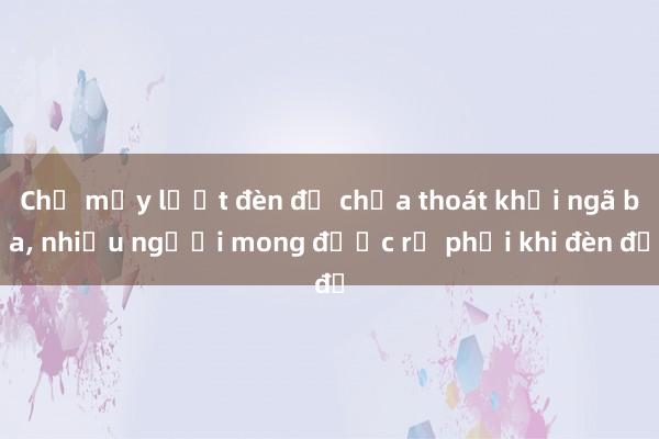 Chờ mấy lượt đèn đỏ chưa thoát khỏi ngã ba， nhiều người mong được rẽ phải khi đèn đỏ