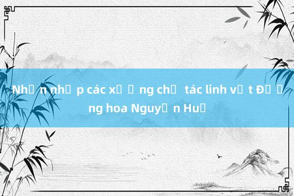 Nhộn nhịp các xưởng chế tác linh vật Đường hoa Nguyễn Huệ