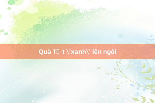 Quà Tết 'xanh' lên ngôi