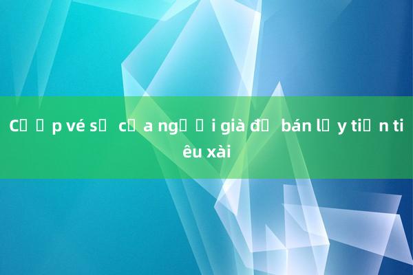 Cướp vé số của người già để bán lấy tiền tiêu xài