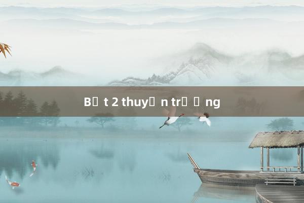 Bắt 2 thuyền trưởng