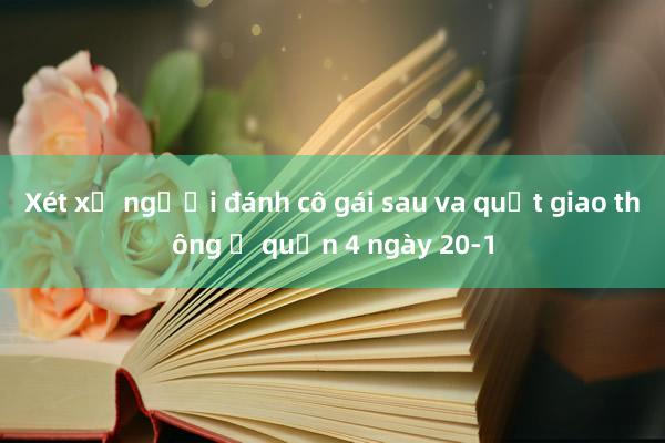 Xét xử người đánh cô gái sau va quẹt giao thông ở quận 4 ngày 20-1