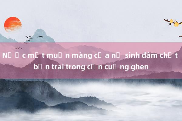 Nước mắt muộn màng của nữ sinh đâm chết bạn trai trong cơn cuồng ghen