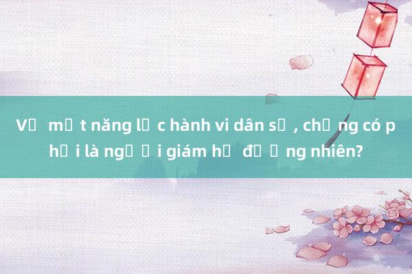 Vợ mất năng lực hành vi dân sự， chồng có phải là người giám hộ đương nhiên?